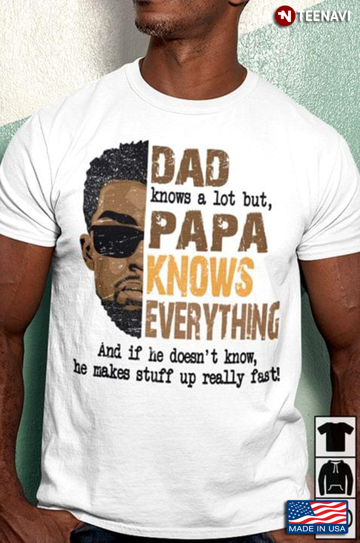 Dad Knows A Lot But Papa Knows Everything And If He Doesn’t Know He Makes Stuff Up Really Fast