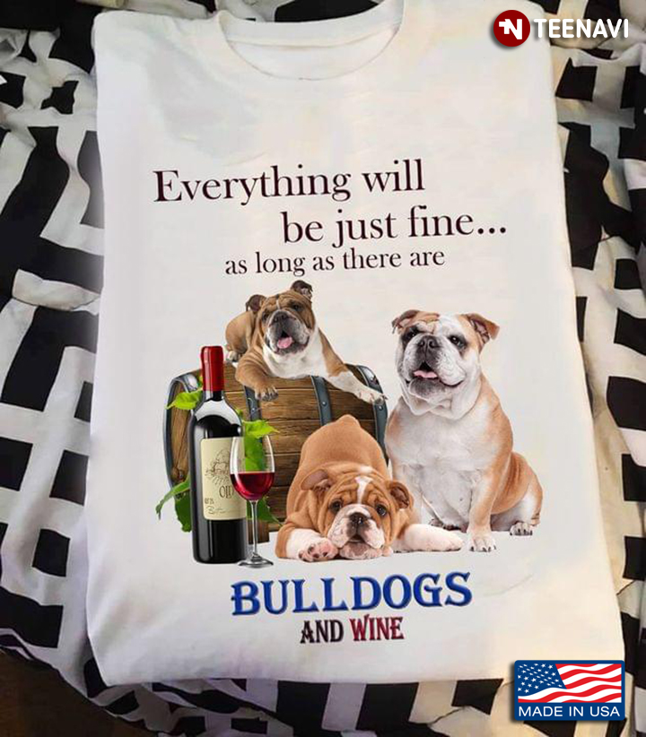Everything Will Be Just Fine As Long As There Are Bulldogs And Wine For Dog And Wine Lover