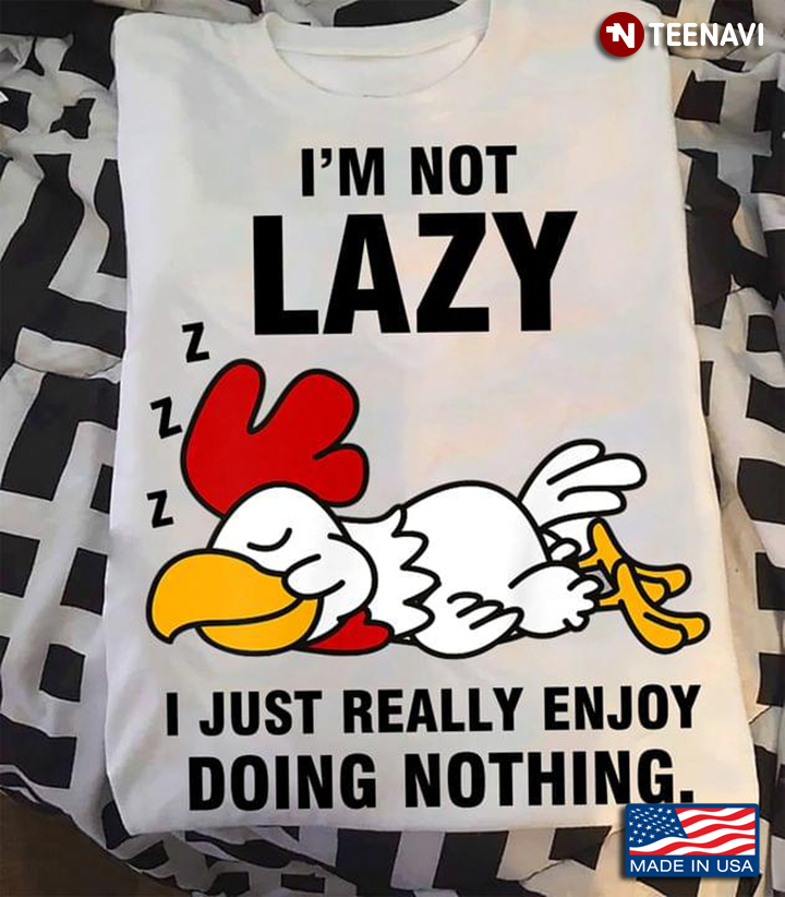 Chicken Is Sleeping I'm Not Lazy I Just Really Enjoy Doing Nothing