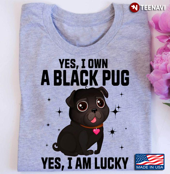 Yes I Own A Black Pug Yes I Am Lucky For Dog Lover