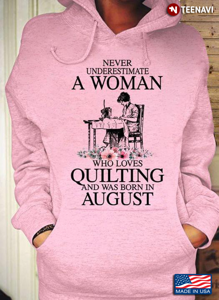 Never Underestimate A Woman Who Loves Quilting And Was Born In August