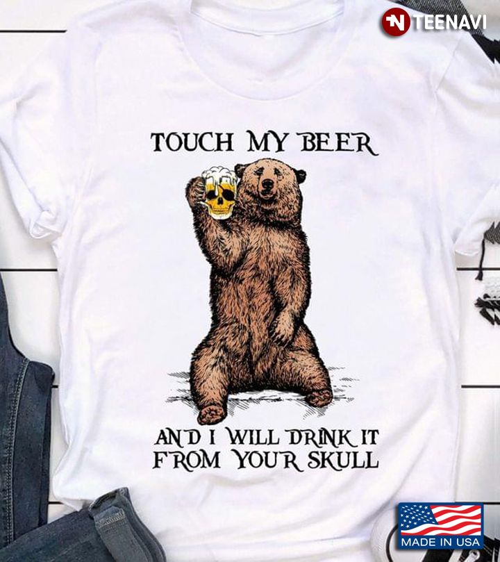 Bear Touch My Beer And I Will Drink It From Your Skull