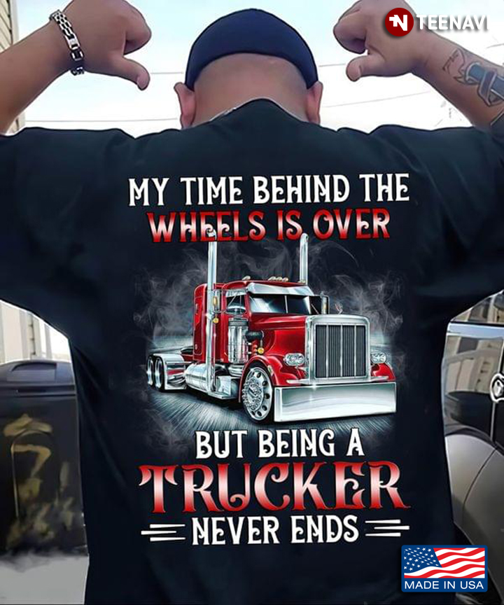 My Time Behind The Wheels Is Over But Being A Trucker Never Ends