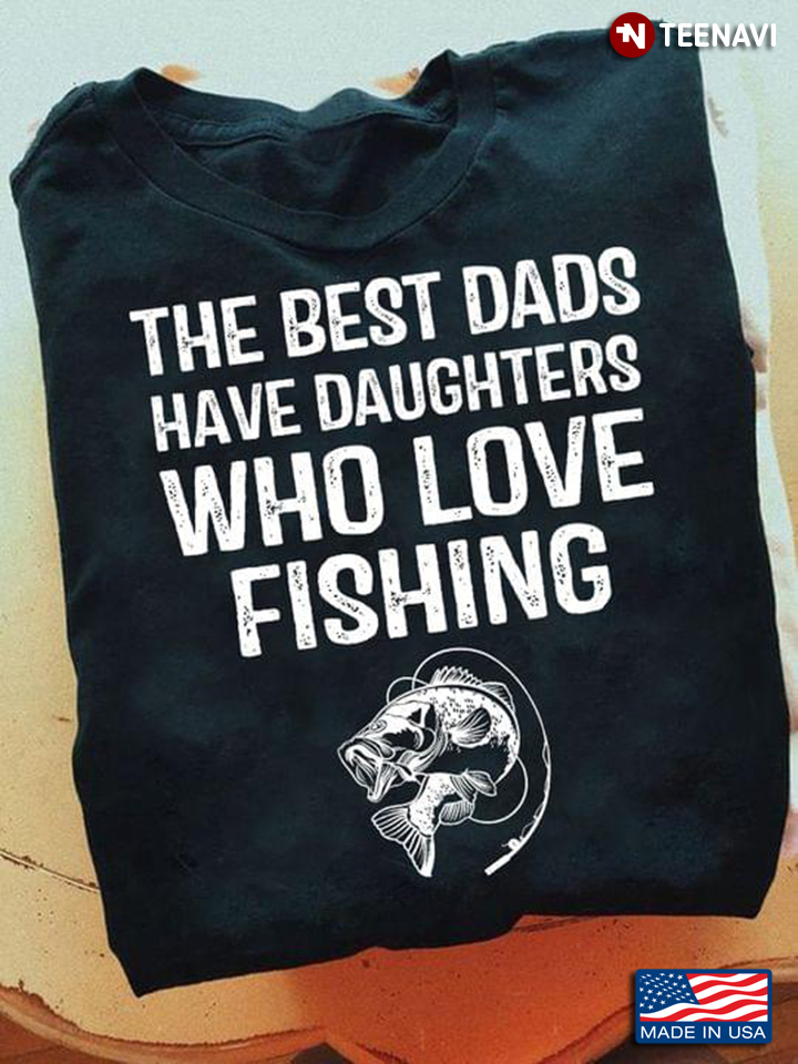 The Best Dads Have Daughters Who Love Fishing For Father's Day
