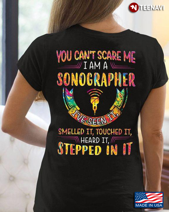 You Can’t Scare Me I Am A Sonographer I’ve Seen It Smelled It Touched It Heard It Stepped In It