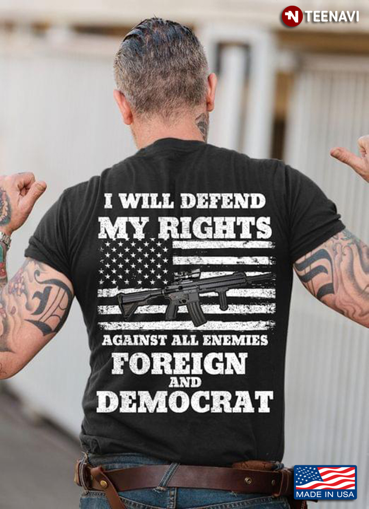 I Will Defend My Rights Against All Enemies Foreign And Democrat
