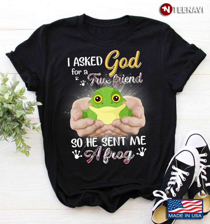I Asked God For A True Friend So He Sent Me A Frog For Animal Lover
