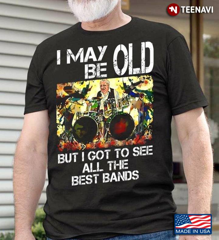 I May Be Old But I Got To See All The Best Bands For Drums Lover