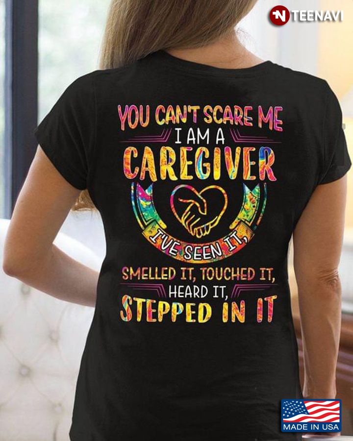 You Can’t Scare Me I Am A Caregiver I’ve Seen It Smelled It Touched It Heard It Stepped In It
