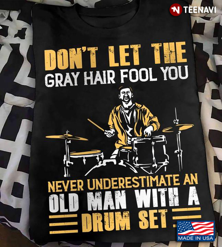 Don't Let The Gray Hair Fool You Never Underestimate An Old Man With A Drum Set For Drums Lover