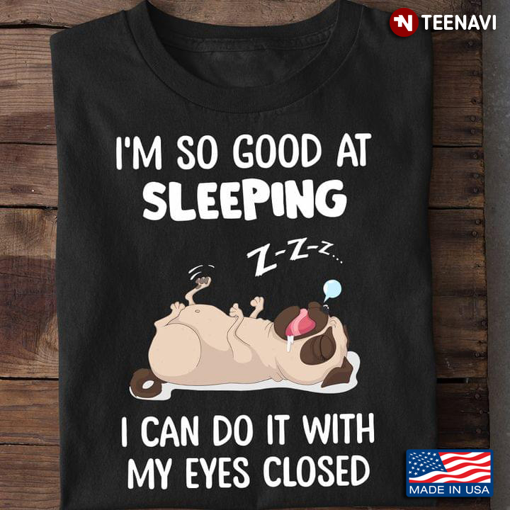 Pug I'm So Good At Sleeping I Can Do It With My Eyes Closed For Dog Lover