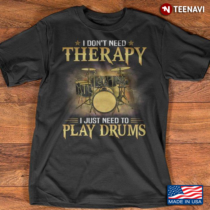 I Dont Need Therapy I Just Need To Play Drums For Drums Lover