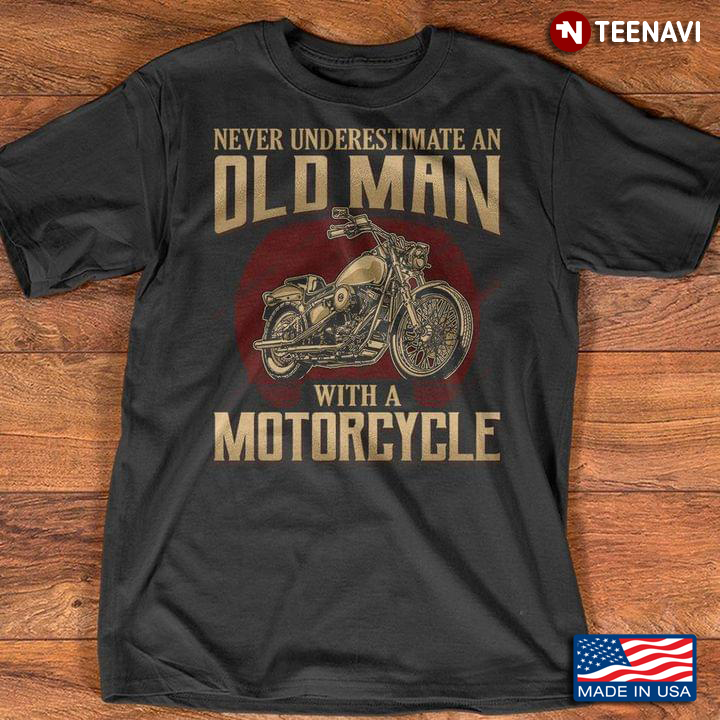 Never Underestimate An Old Man With A Motorcycle For Motorcycle Lover