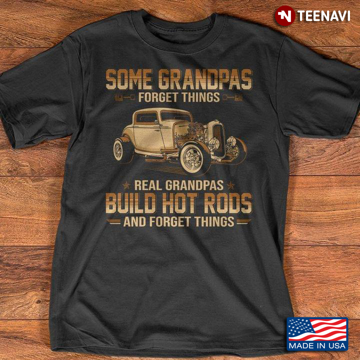 Some Grandpas Forget Things Real Grandpas Build Hot Rods And Forget Things