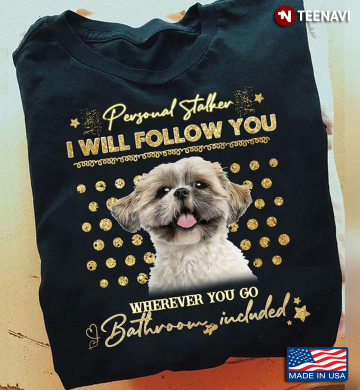 Shih Tzu Personal Stalker I Will Follow You Wherever You Go Bathroom Included For Dog Lover