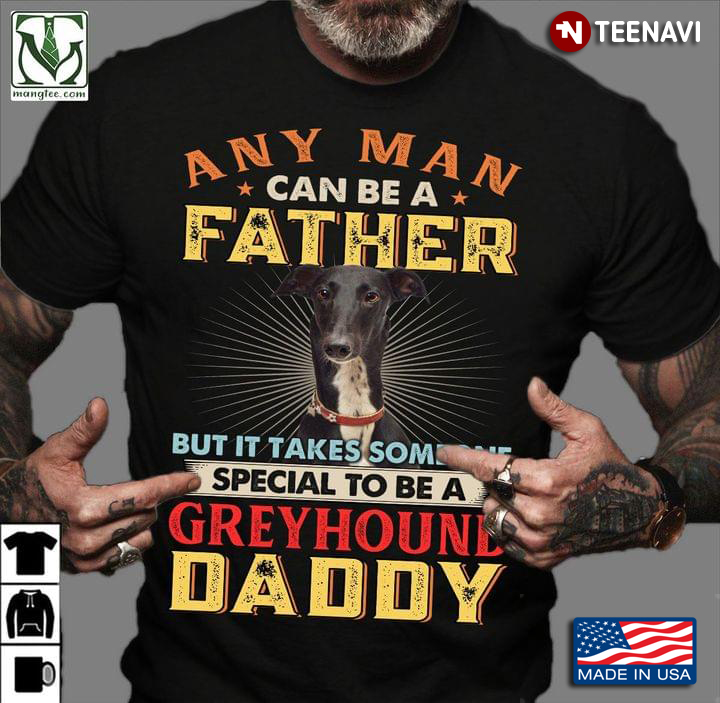 Any Man Can Be A Father But It Takes Someone Special To Be A Greyhound Daddy For Father's Day