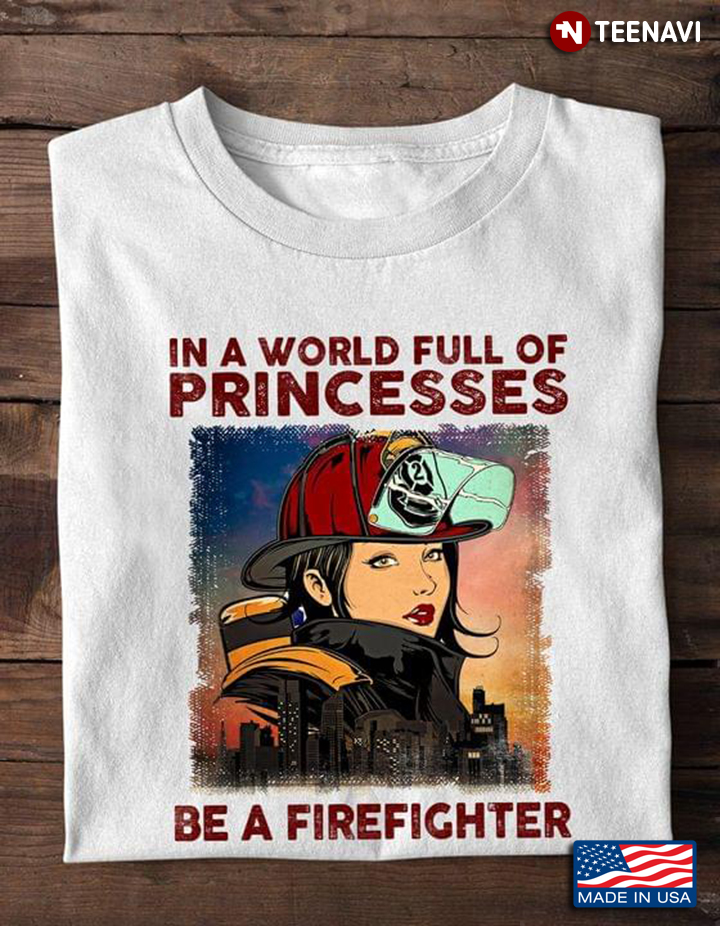 In A World Full Of Princesses Be A Firefighter