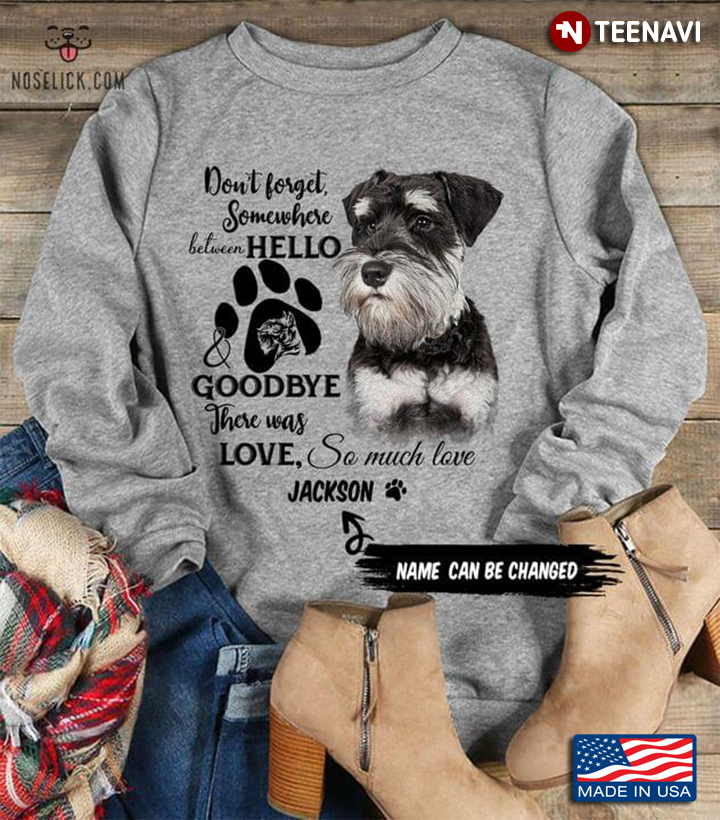 Miniature Schnauzer Don't Forget Somewhere Between Hello And Goodbye There Was Love So Much Love