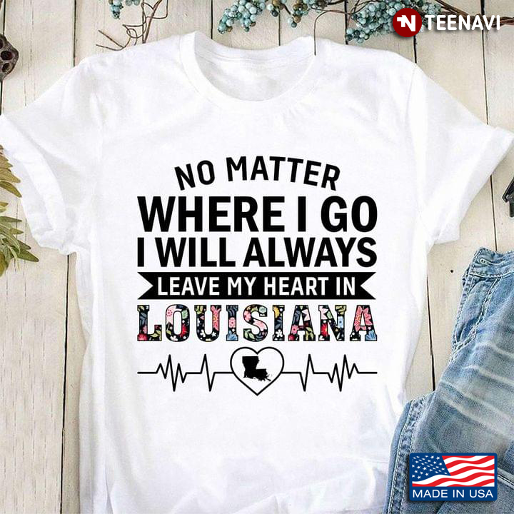 No Matter Where I Go I Will Always Leave My Heart In Louisiana