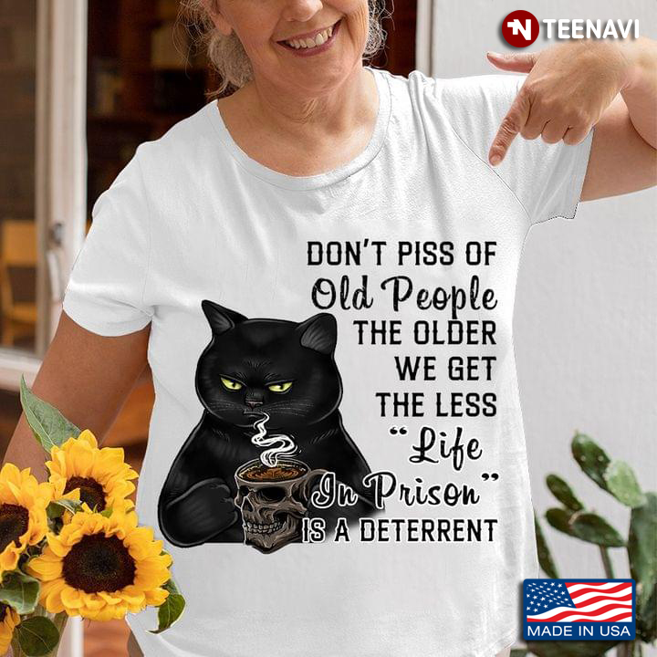 Black Cat Don't Piss Of Old People The Older We Get The Less Life In Prison Is A Deterrent