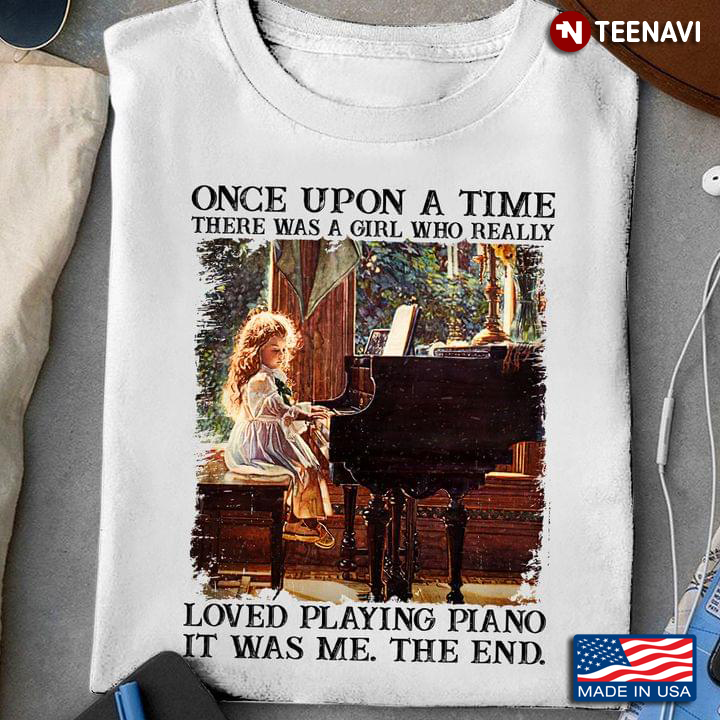 Once Upon A Time There Was A Girl Who Really Loved Playing Piano It Was Me The End