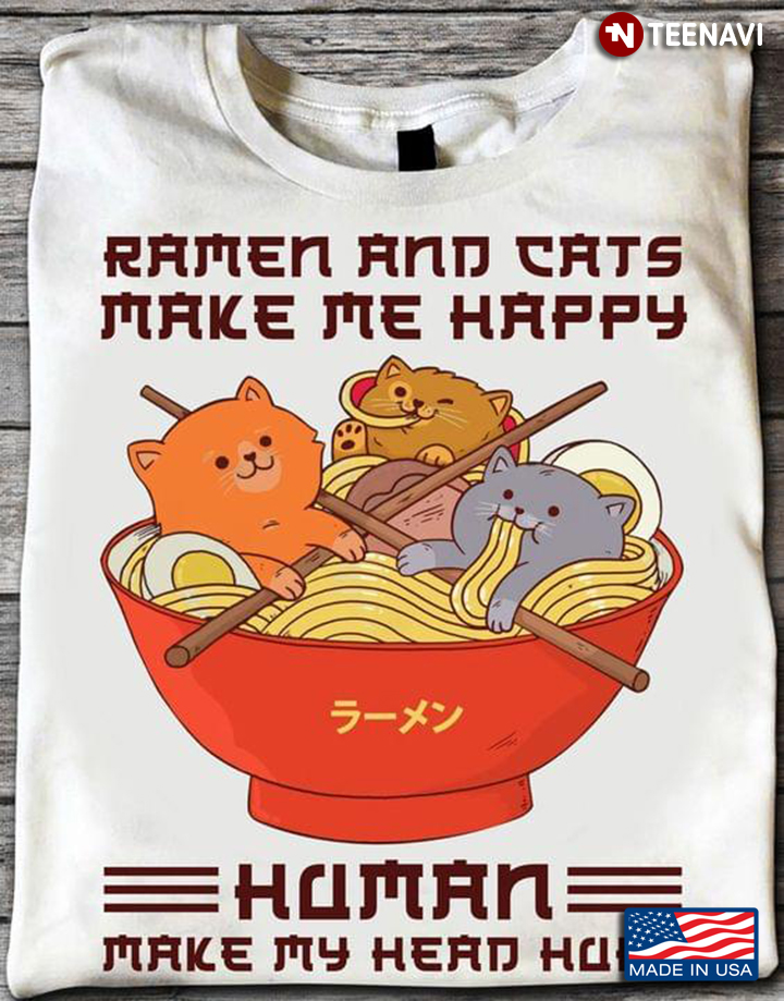 Ramen And Cats Make Me Happy Human Make My Head Hurt