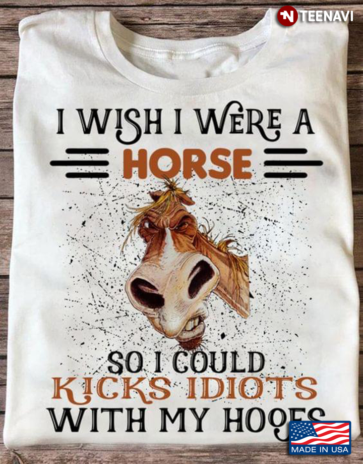Grumpy Horse I Wish I Were A Horse So I Could Kicks Idiots With My Hooes