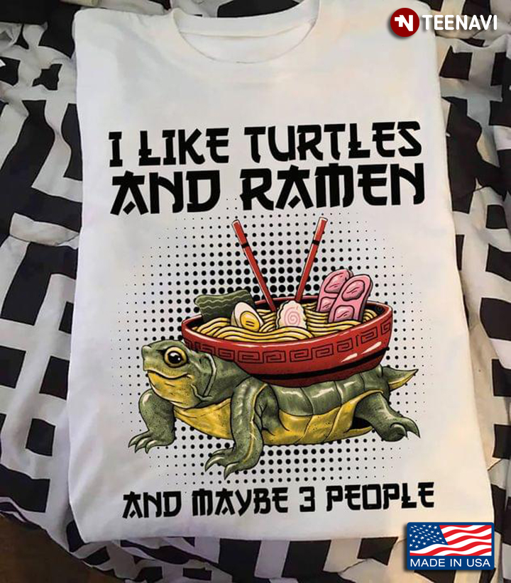 I Like Turtle And Ramen And Maybe 3 People