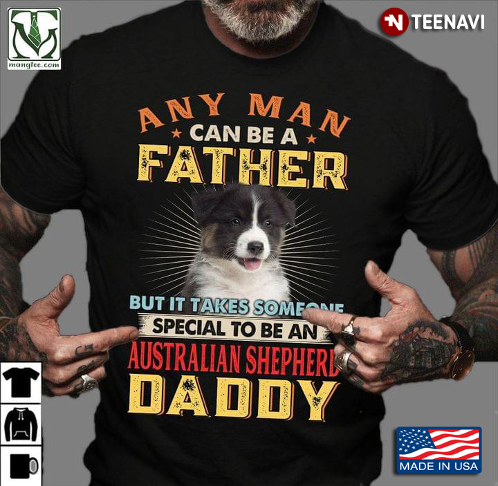 Any Man Can Be A Father But It Takes Someone Special To Be A Australian Shepherd Daddy