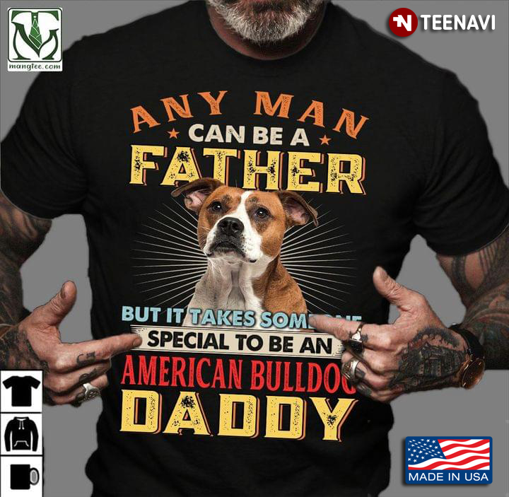 Any Man Can Be A Father But It Takes Someone Special To Be An American Bulldog Daddy