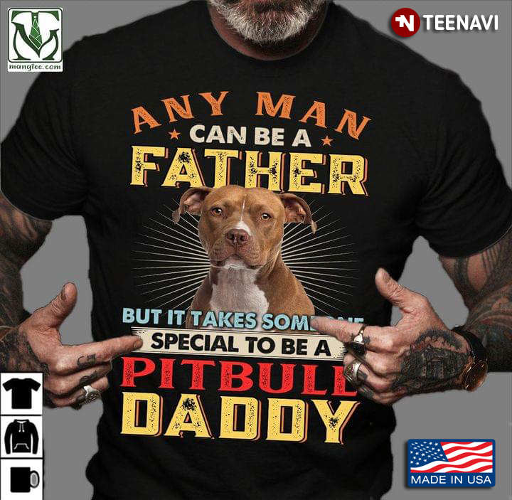 Any Man Can Be A Father But It Takes Someone Special To Be A Pitbull Daddy For Father's Day