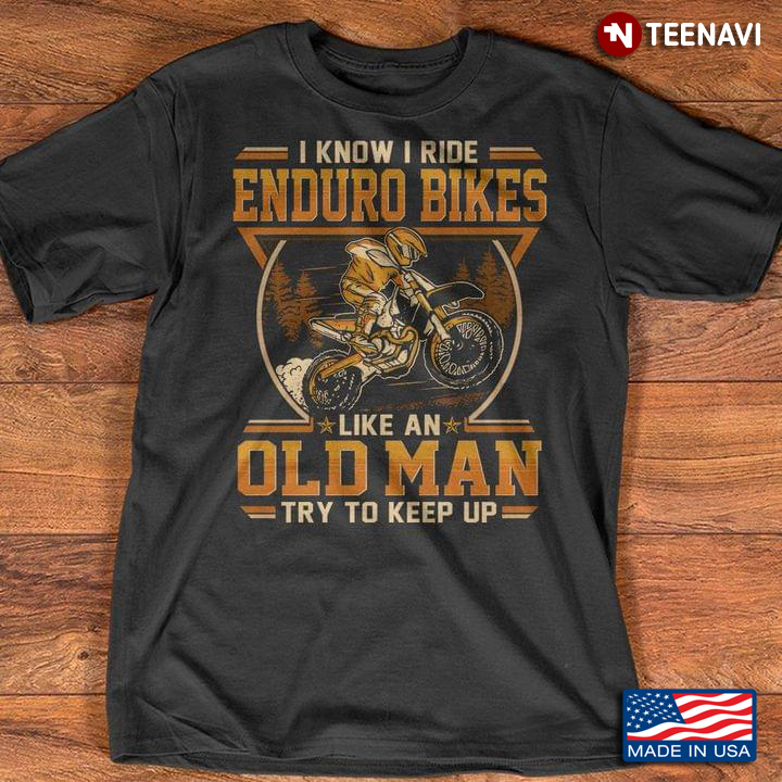 I Know I Ride Enduro Bikes Like An Old Man Try To Keep Up