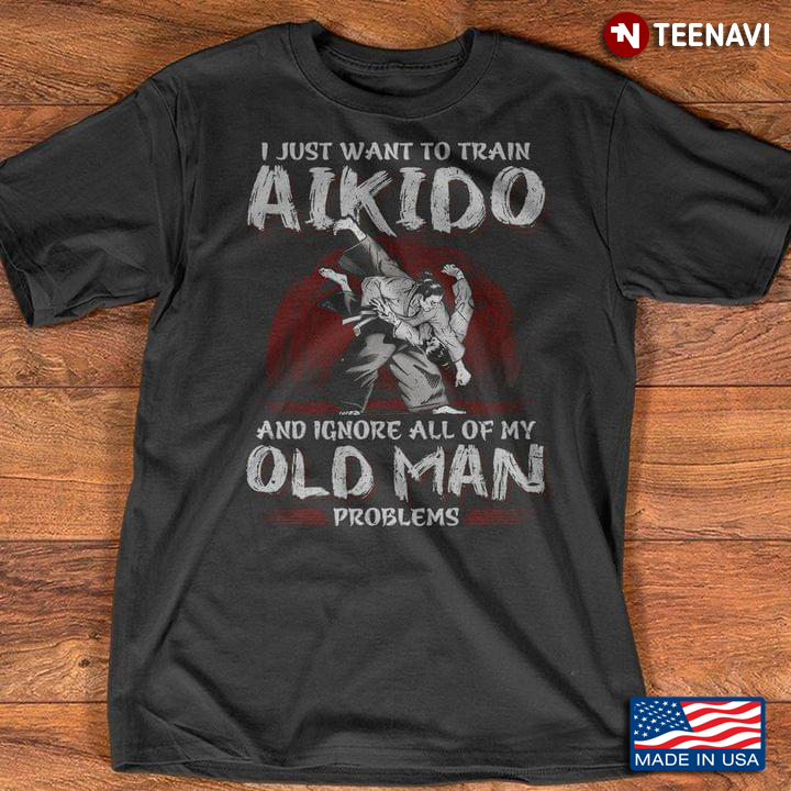 I Just Want To Train Aikido And Ignore All Of My Old Man Problems For Aikido Lover