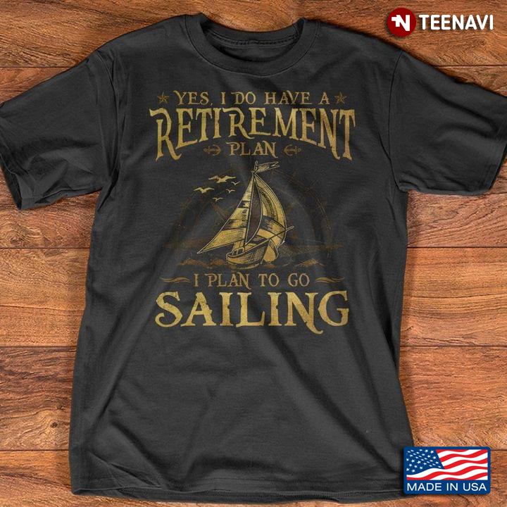 Yes I Do Have A Retirement Plan I Plan To Go Sailing For Sailing Love
