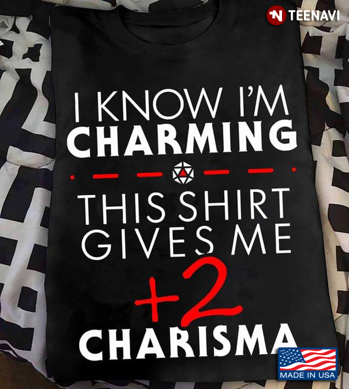 I Know I'm Charming This Shirt Gives Me +2 Charisma