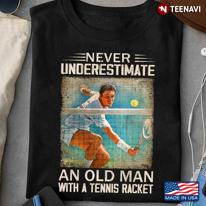 Never Underestimate An Old Man With A Tennis Racket For Tennis Lover