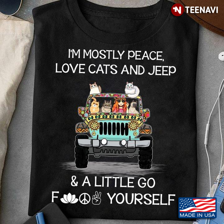 I'm Mostly Peace Love Cats And Jeep And A Little Go Fuck Yourself