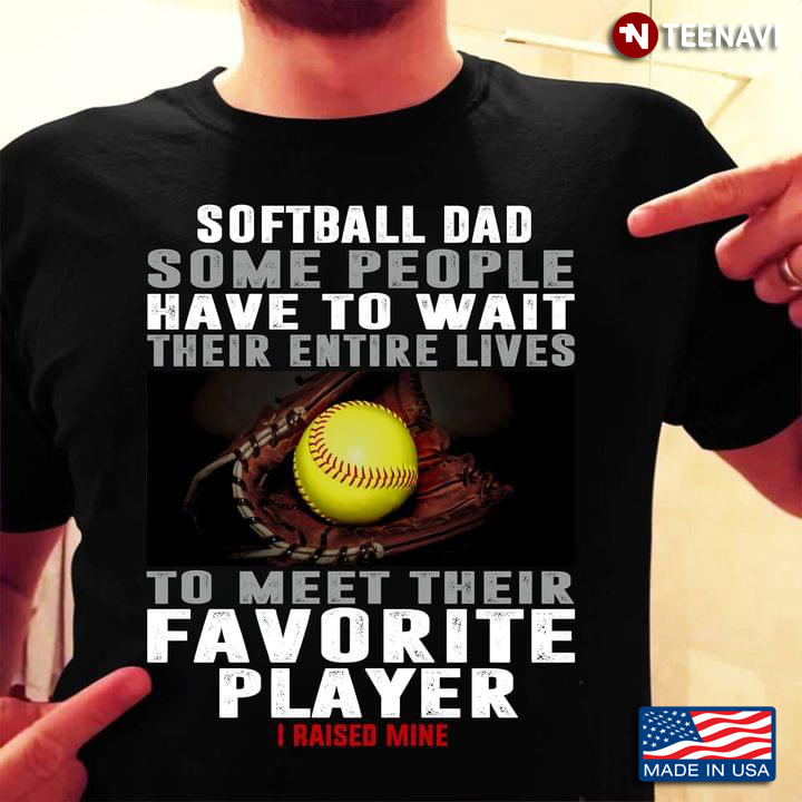 Softball Dad Some People Have To Wait Their Entire Lives To Meet Their Favorite Player I Raised Mine