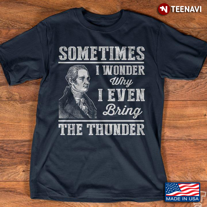 Sometimes I Wonder Why I Even Bring The Thunder Alexander Hamilton