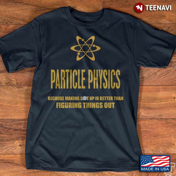 Particle Physics Because Making Shit Up Is Better Than Figuring Things Out For Science Lover