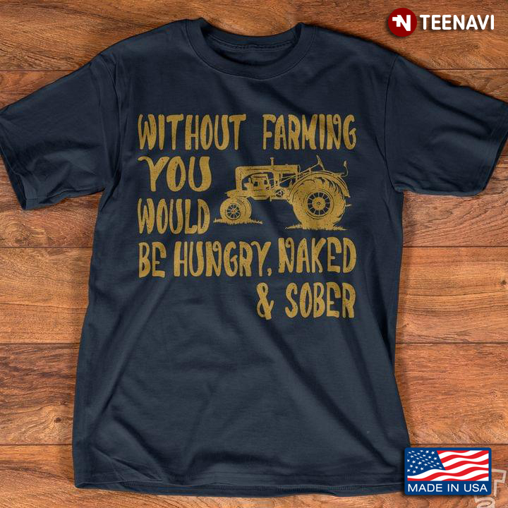 Tractor Without Farming You Would Be Hungry Naked And Sober For Farmer