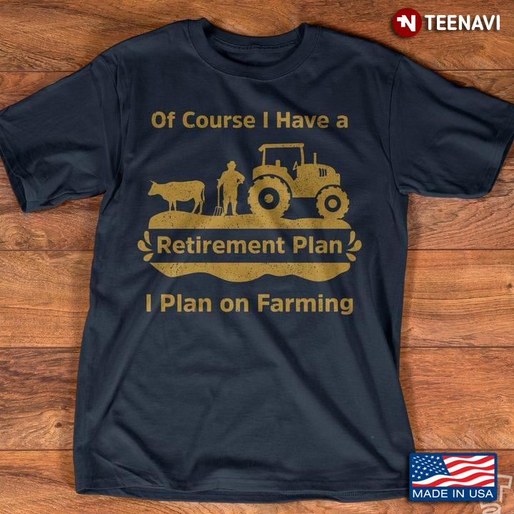 Of Course I Have A Retirement Plan I Plan On Farming For Farmer
