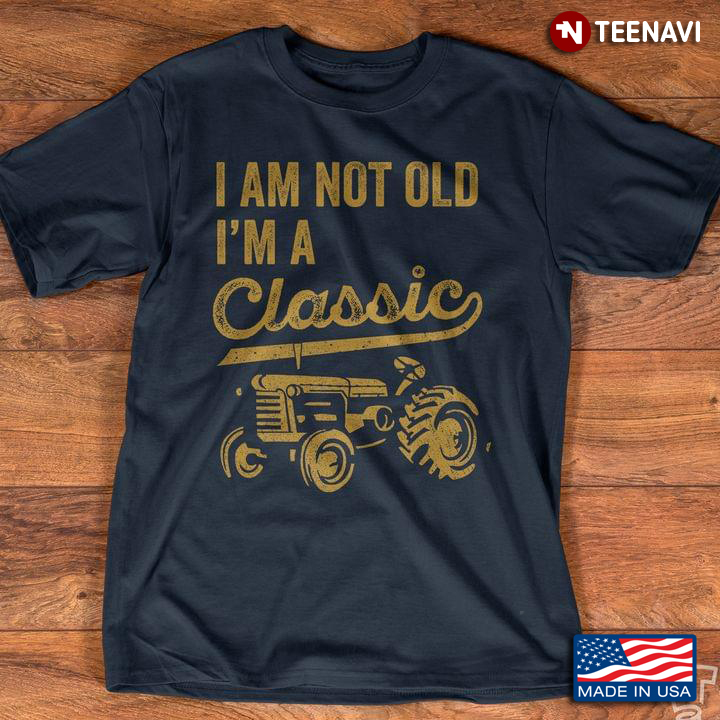 Tractor I Am Not Old I'm A Classic
