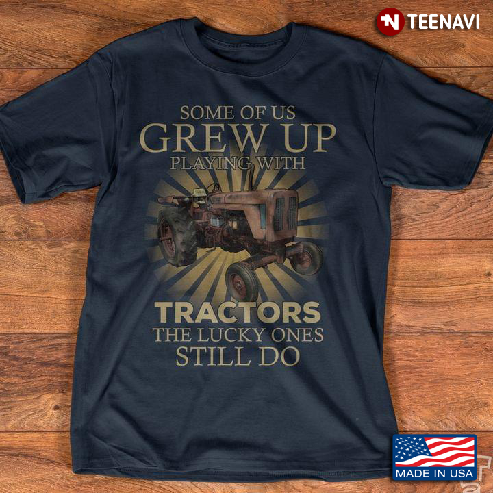 Some Of Us Grew Up Playing With Tractors The Lucky Ones Still Do For Tractor Lover