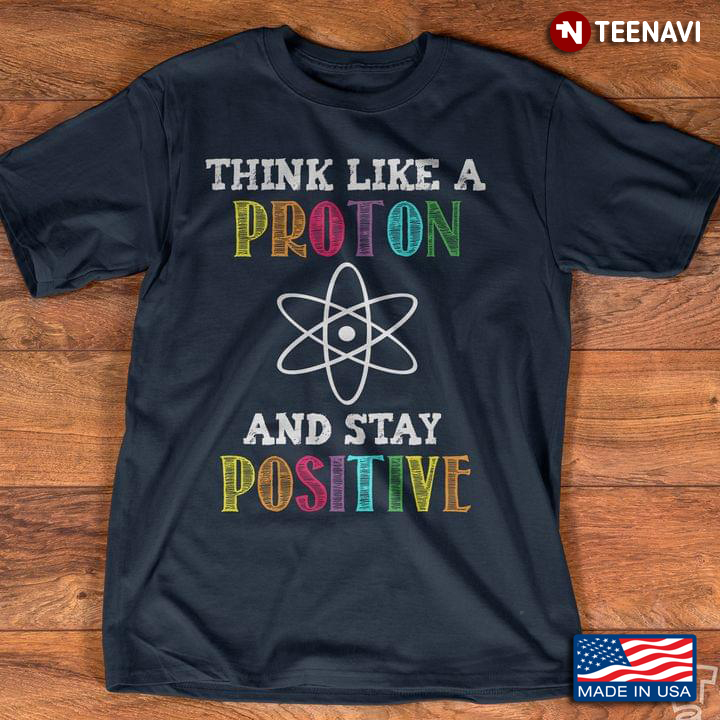 Think Like A Proton And Stay Positive For Science Lover