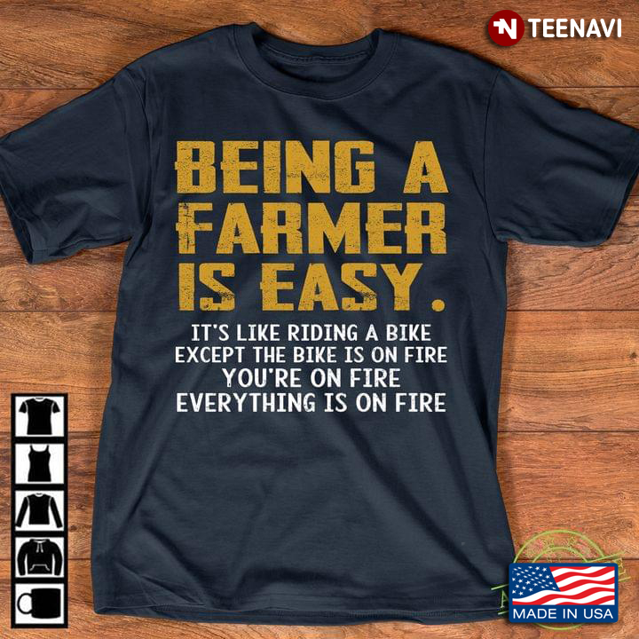 Being A Farmer Is Easy It's Like Riding A Bike Except The Bike Is On Fire You're On Fire