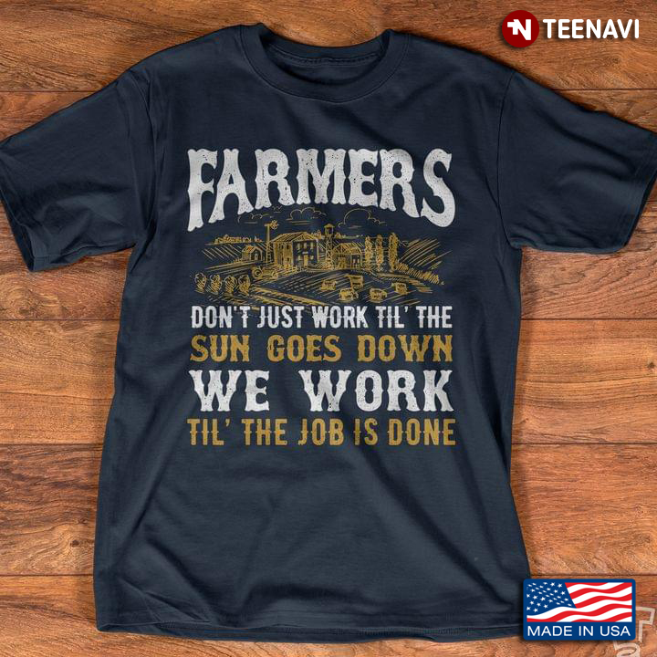 Farmers Don't Just Work Til' The Sun Goes Down We Work Til' The Job Is Done