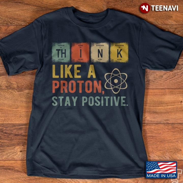 Think Like A Proton Stay Positive For Science Lover