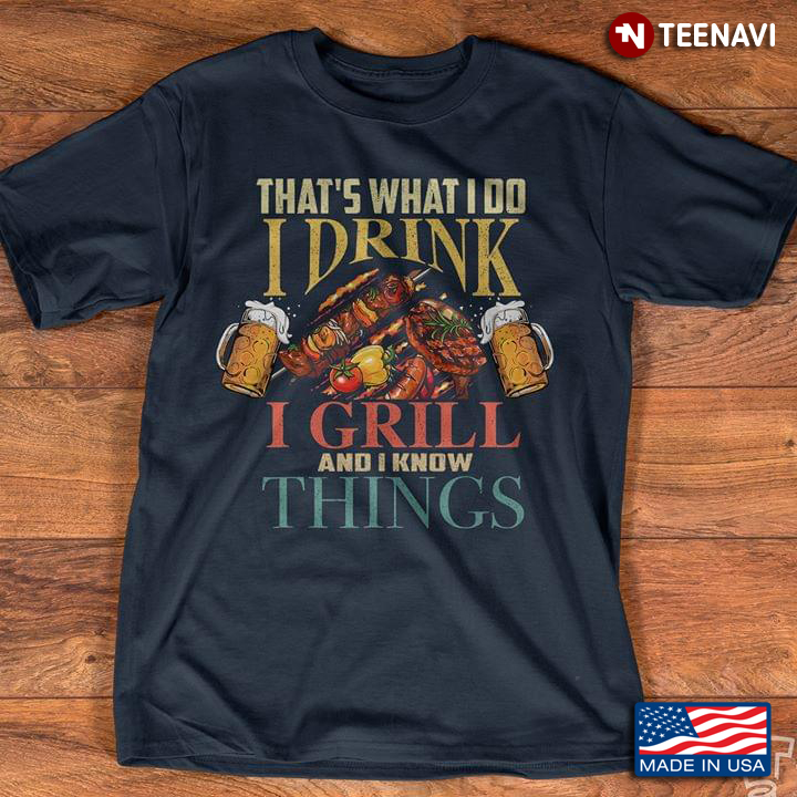 That's What I Do I Drink I Grill And I Know Things For BBQ Lover