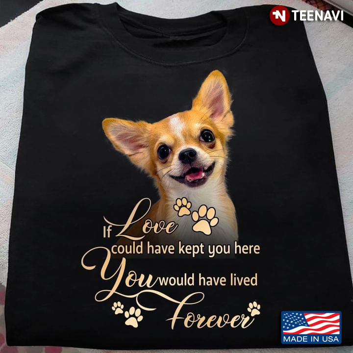 Chihuahua If Love Could Have Kept You Here You Would Have Lived Forever